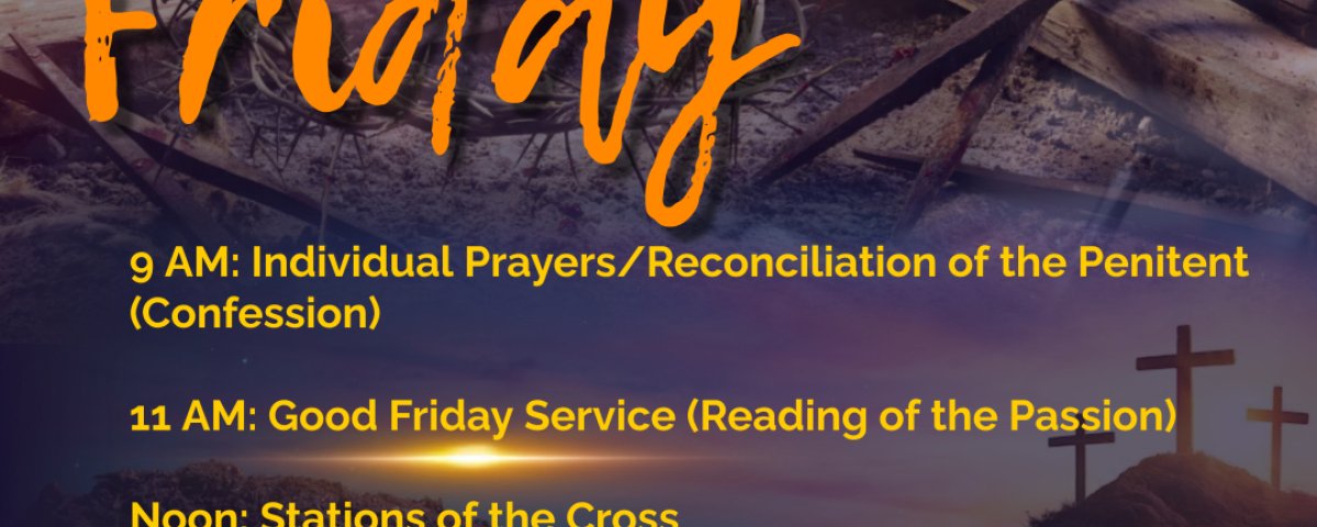 Our services begin at 9 am with Individual Prayers/Reconciliation of the Penitent (Confession). At 11 am the Good Friday service will begin with the Reading of the Passion, followed by Stations of the Cross at noon.